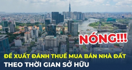  Đề xuất áp dụng thuế thu nhập cá nhân lũy tiến theo thời gian sở hữu bất động sản nhằm hạn chế đầu cơ