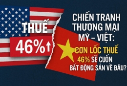 CHIẾN TRANH THƯƠNG MẠI MỸ - VIỆT: CƠN LỐC THUẾ 46% SẼ CUỐN BẤT ĐỘNG SẢN VỀ ĐÂU?