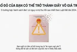 SỔ ĐỎ CŨNG CÓ 'HẠN SỬ DỤNG'? 5 LOẠI SỔ ĐỎ CÓ THỂ BỊ THU HỒI THEO LUẬT MỚI 2024   